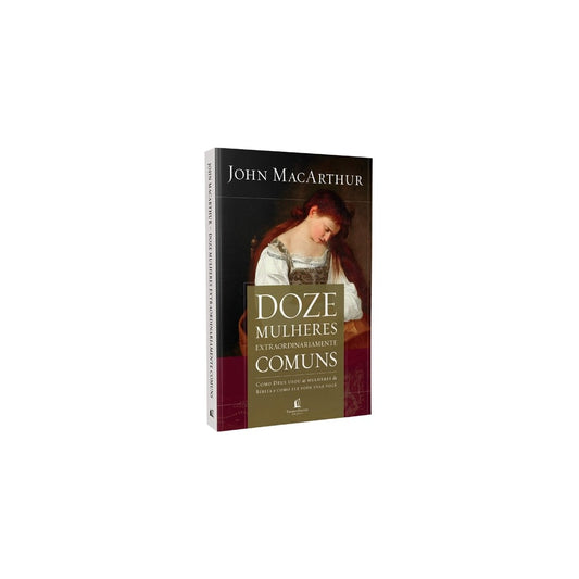 Doze Mulheres Extraordinariamente Comuns | John MacArthur