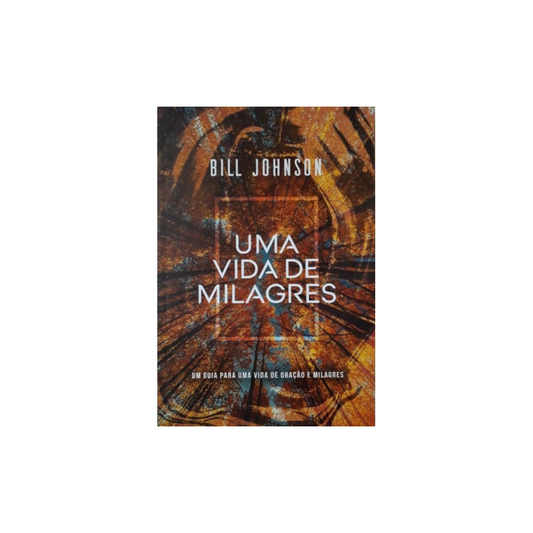 Uma Vida de Milagres | Bill Johnson