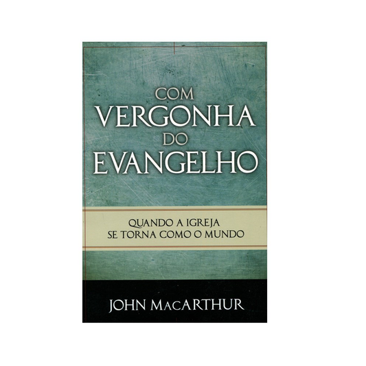 Com Vergonha do Evangelho | John MacArthur