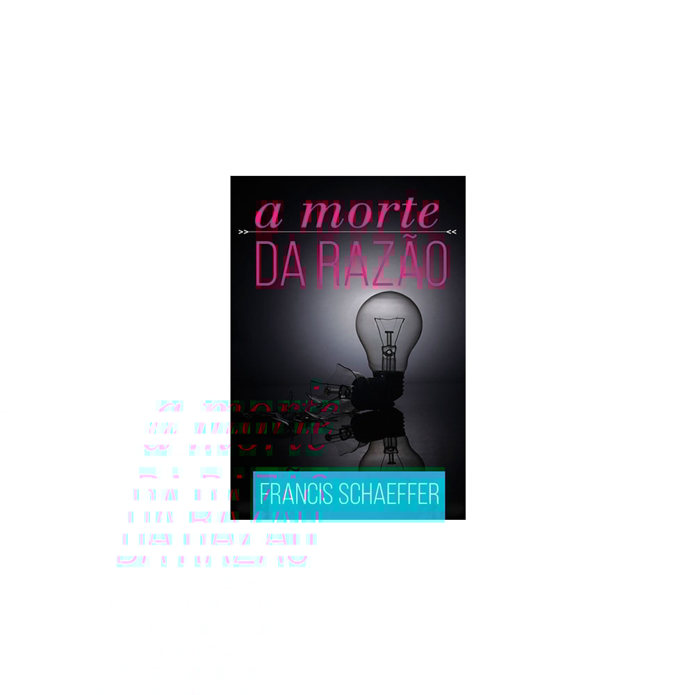A Morte Da Razão | Francis Schaeffer