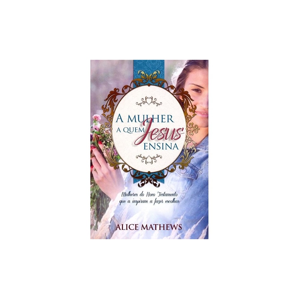 A Mulher A Quem Jesus Ensina | Alice Mathews