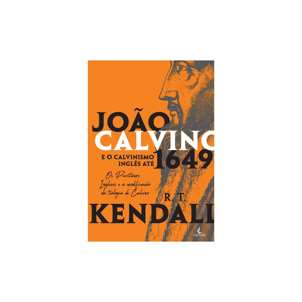 João Calvino e o Calvinismo Inglês até 1649 | R.T. Kendall
