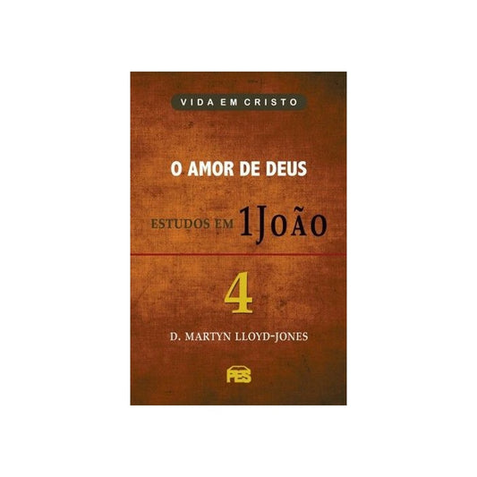 O Amor de Deus - Estudos em 1 João | Vol 4 | D Martyn Lloyd-Jones