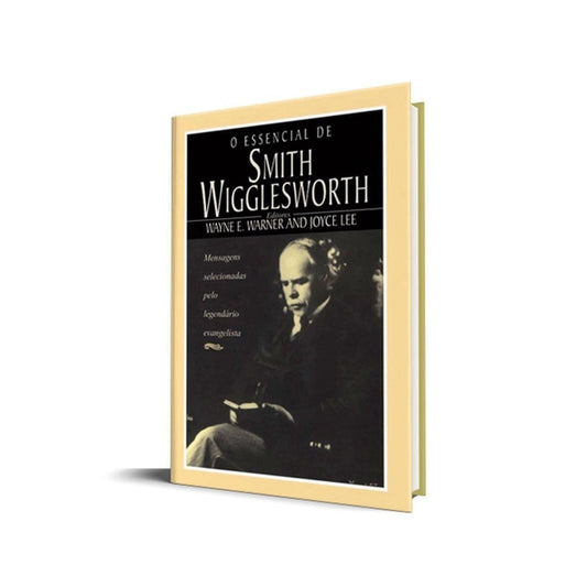 O Essencial de Smith Wigglesworth | Wayne Warner e Joyce Lee