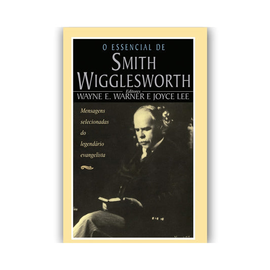 O Essencial de Smith Wigglesworth | Wayne Warner e Joyce Lee