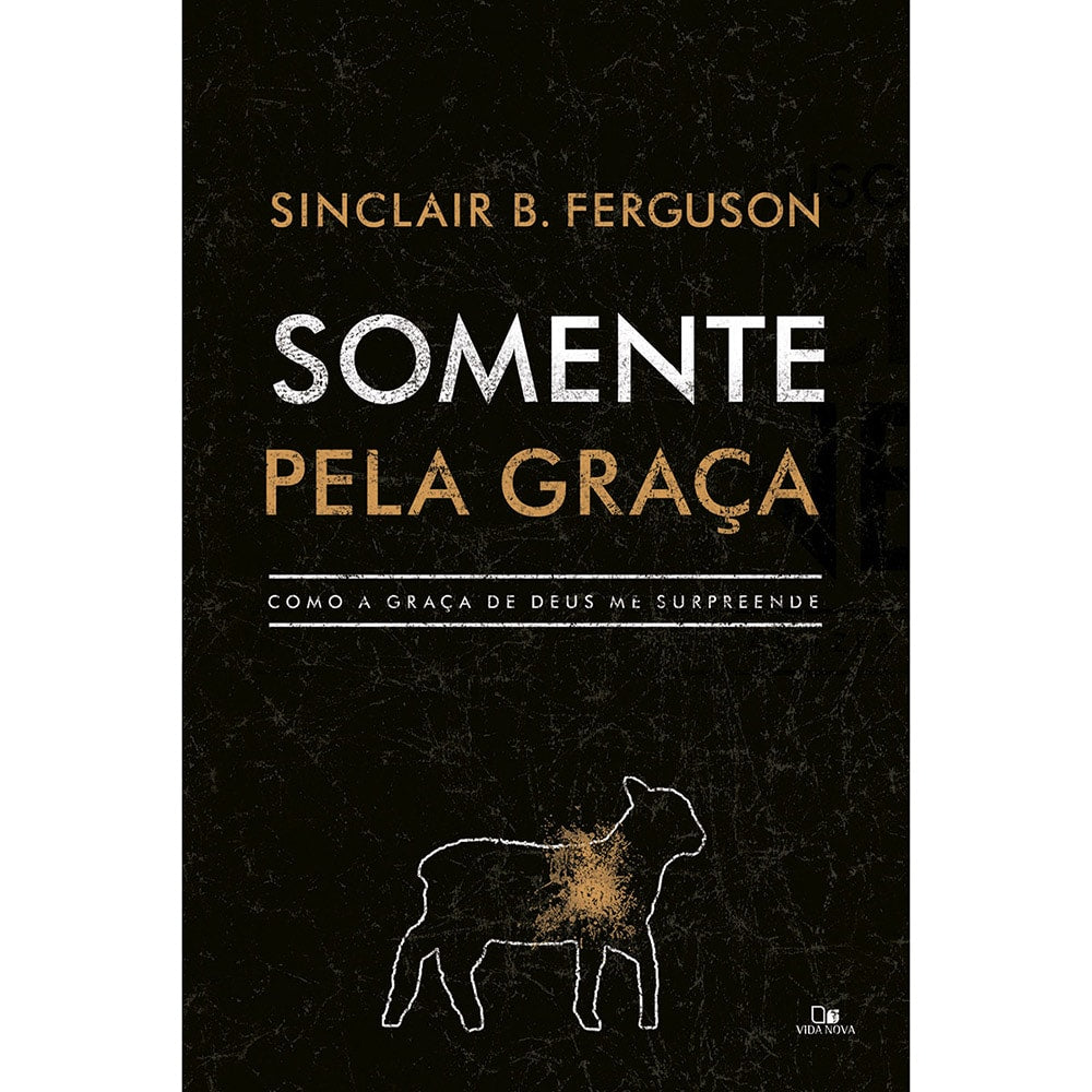 Somente pela Graça | Sinclair B Ferguson