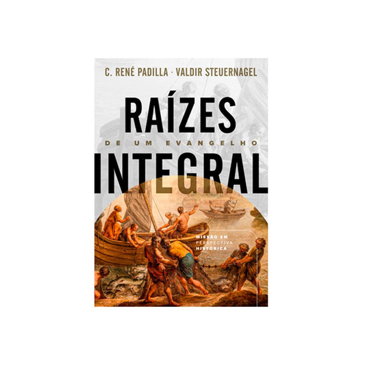 Raízes de um Evangelho Integral | C. René Padilla e Valdir Steuernagel