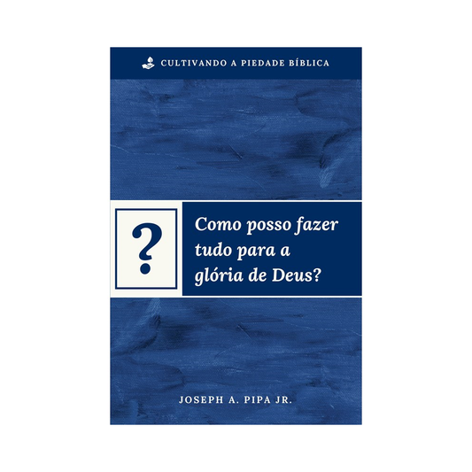 Como posso fazer tudo para a glória de Deus? | Joseph A Pipa Jr