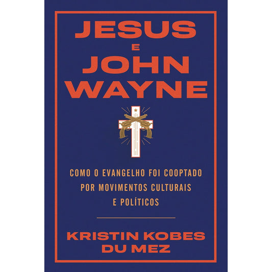 Jesus e John Wayne | Kristin Bobes Du Mez