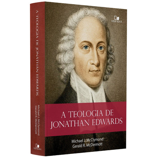 A Teologia de Jonathan Edwards | Michael J McClymond e Gerakd R McDermott