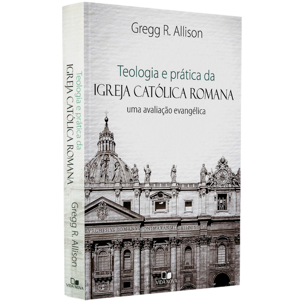 Teologia e Prática da Igreja Católica Romana | Gregg R Allison