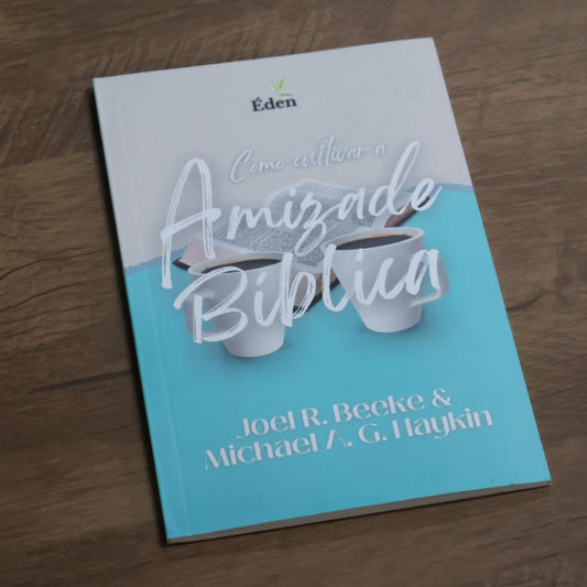 Como Cultivar a Amizade Bíblica | Joel Beeke & Michael A G Haykin
