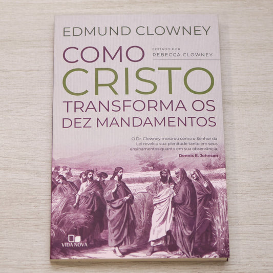 Como Cristo Transforma os Dez Mandamentos | Edmun Clowney