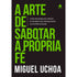 A Arte de Sabotar a Própria Fé | Miguel Uchoa Cavalcanti