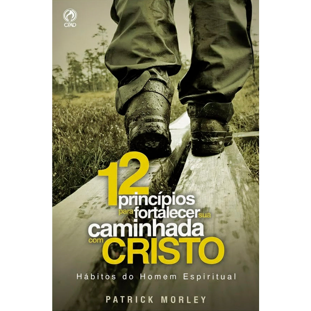Doze Princípios Para Fortalecer a Sua Caminhada Com Cristo | Patrick Morley