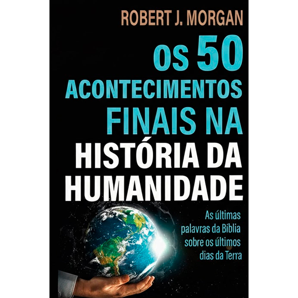 Os 50 Acontecimentos Finais na História da Humanidade | Robert J. Morgan