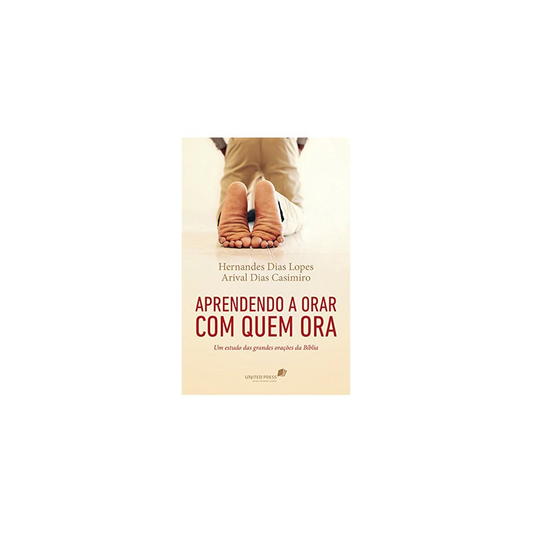 Aprendendo a Orar com quem Ora | Hernandes Dias Lopes e Arival Casimiro