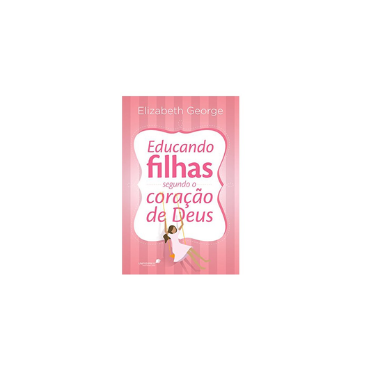 Educando Filhas Segundo o Coração de Deus | Elizabeth George