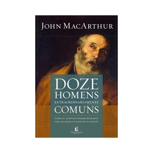 Doze Homens Extraordinariamente Comuns | John Macarthur Jr