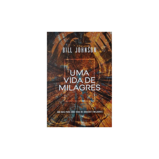 Uma Vida de Milagres | Bill Johnson