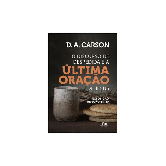 Discurso de Despedida e a última Oração de Jesus | D A Carson