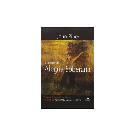 O Legado Da Alegria Soberana | John Piper