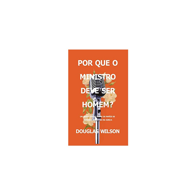 Por Que O Ministro Deve Ser Homem? | Douglas Wilson