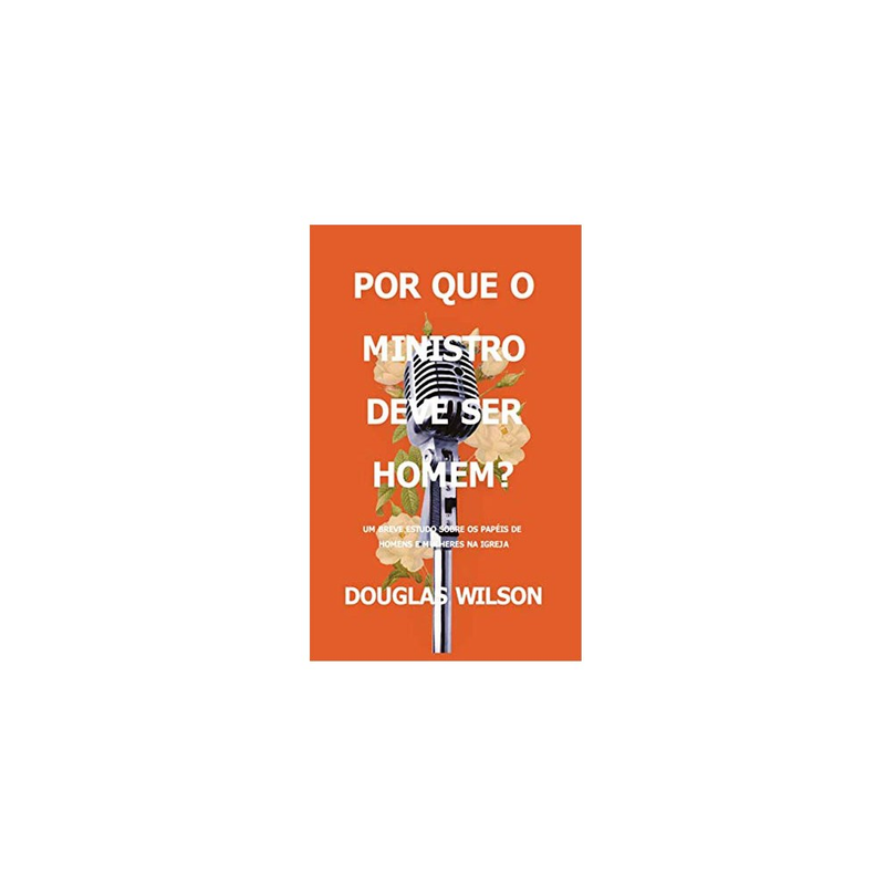 Por Que O Ministro Deve Ser Homem? | Douglas Wilson