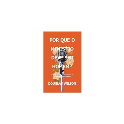 Por Que O Ministro Deve Ser Homem? | Douglas Wilson