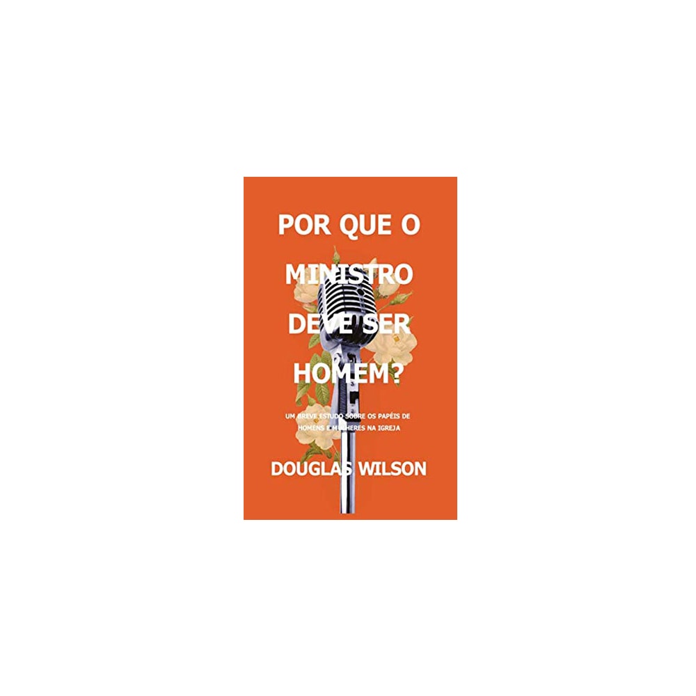 Por Que O Ministro Deve Ser Homem? | Douglas Wilson