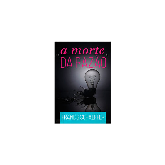 A Morte Da Razão | Francis Schaeffer