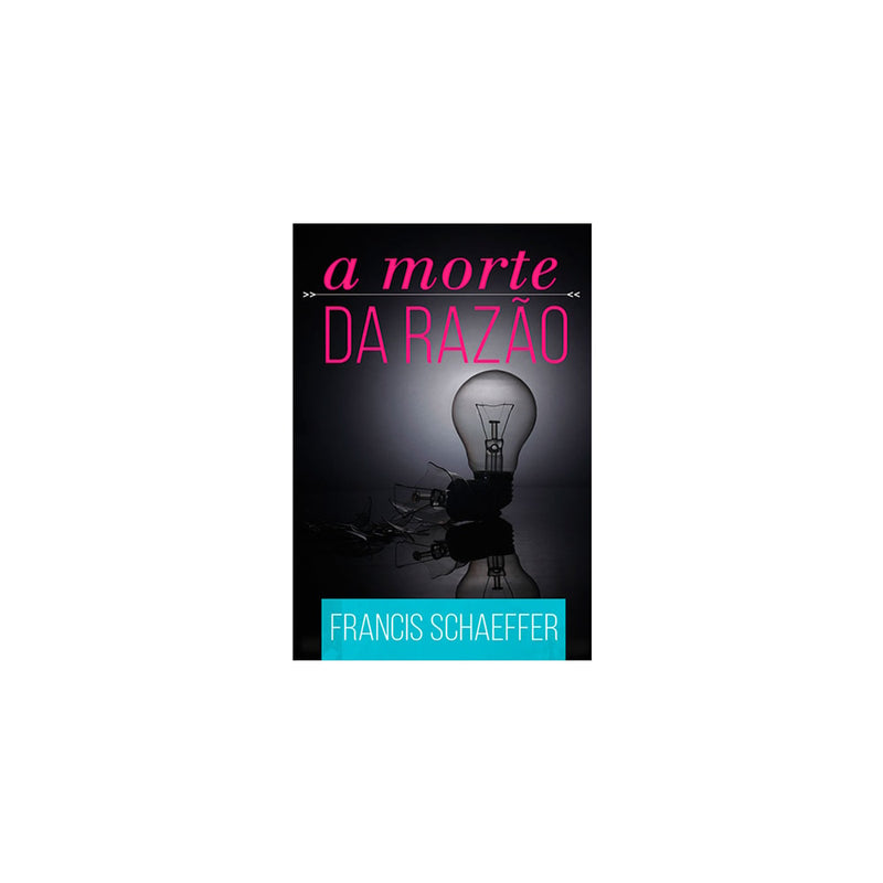 A Morte Da Razão | Francis Schaeffer