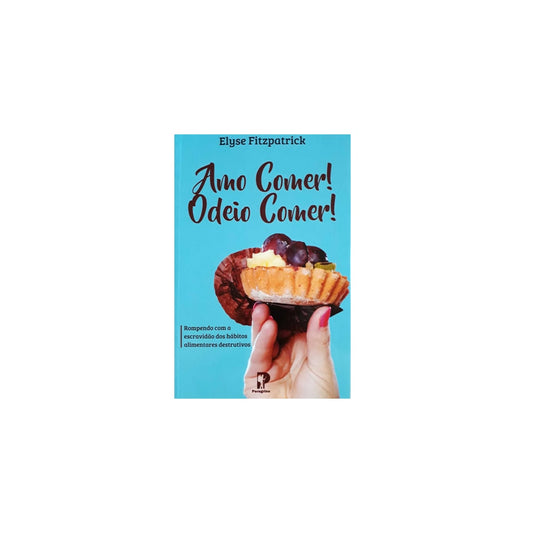 Amo Comer! Odeio Comer! | Elyse Fitzpatrick