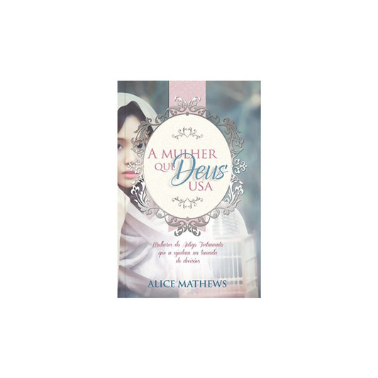 A Mulher Que Deus Usa | Alice Mathews