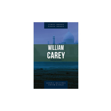 William Carey | Série heróis cristãos ontem e hoje | Janet Benge e Geoff Benge
