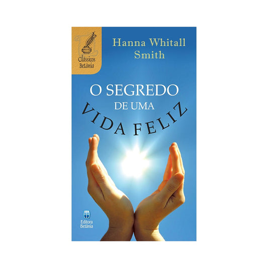 O Segredo de Uma Vida Feliz | Hanna Whithall Smith