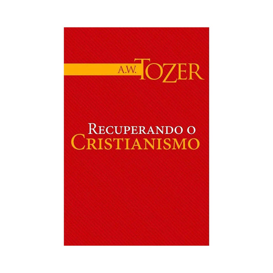 Recuperando o Cristianismo | A W Tozer