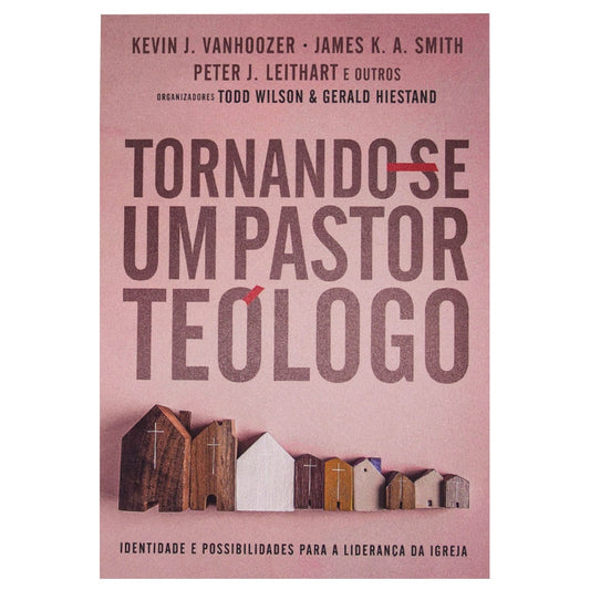 Tornando-se um Pastor Teólogo | Kevin J Vanhoozer  James K A Smith e Peter J Leithart