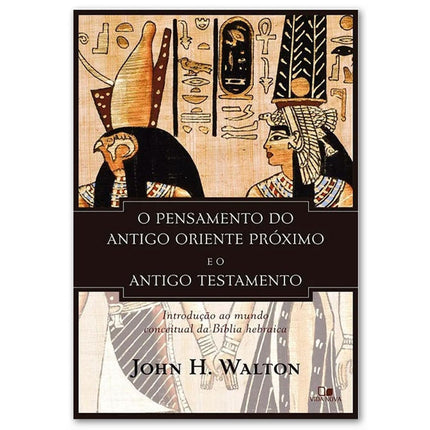 O Pensamento do antigo Oriente Próximo e o Antigo Testamento | John H Walton