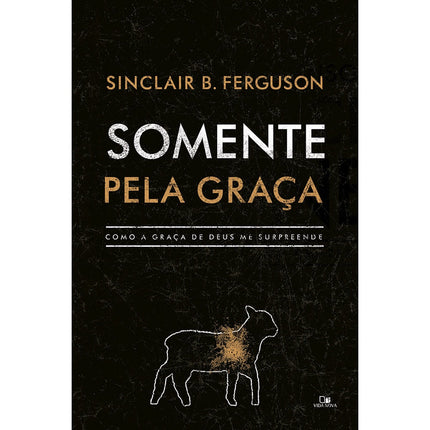 Somente pela Graça | Sinclair B Ferguson