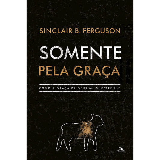 Somente pela Graça | Sinclair B Ferguson