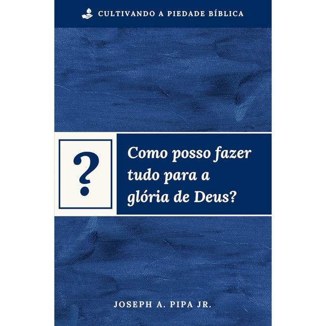 Como posso fazer tudo para a glória de Deus? | Joseph A Pipa Jr