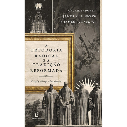 A Ortodoxia Radical e a Tradição Reformada | James KA Smith