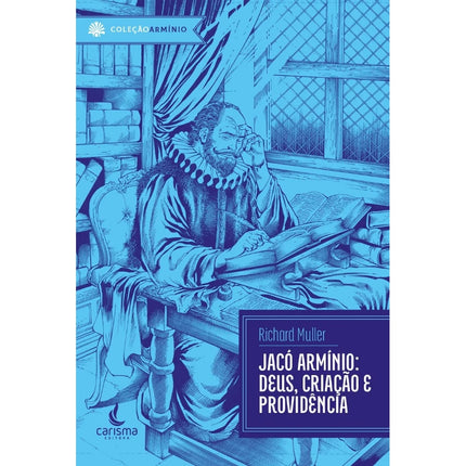 Jacó Armínio | Deus, Criação e Providência | Richard Muller