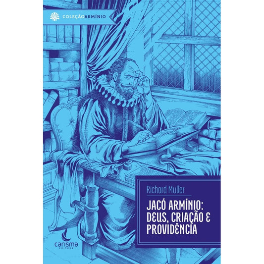 Jacó Armínio | Deus, Criação e Providência | Richard Muller
