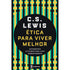 Ética para Viver Melhor | C. S. Lewis