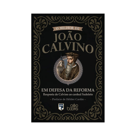 O melhor de João Calvino: Em Defesa da Reforma