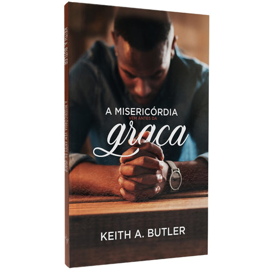 A Misericórdia Vem Antes da Graça | Keith A Butler