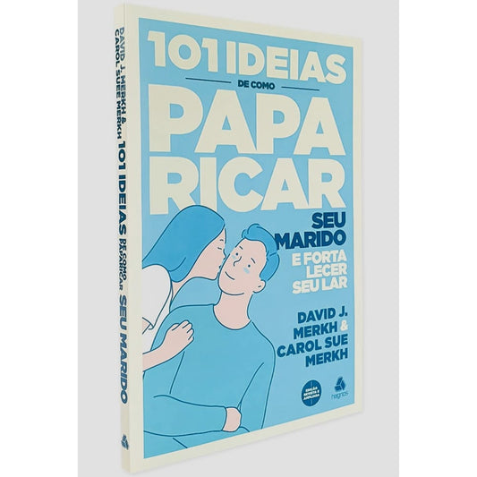 101 Ideias de Como Paparicar seu Marido e Fortalecer seu Lar | David J Merkh e Carol S Merkh