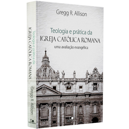 Teologia e Prática da Igreja Católica Romana | Gregg R Allison